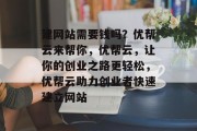 建网站需要钱吗？优帮云来帮你，优帮云，让你的创业之路更轻松，优帮云助力创业者快速建立网站