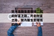 努力去做生意赚钱,开启财富之路,开启财富之路,努力做生意赚钱的秘诀 努力去做生意赚钱,开启财富之路,开启财富之路,努力做生意赚钱的秘诀