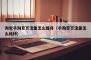 淘宝手淘首页流量怎么提升（手淘首页流量怎么维持）