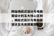 网站响应式设计与电脑版设计的五大核心区别，响应式设计与电脑版设计五大关键差异解析