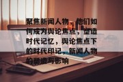 聚焦新闻人物，他们如何成为舆论焦点，塑造时代记忆，舆论焦点下的时代印记，新闻人物的塑造与影响