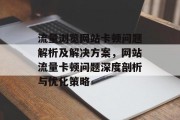 流量浏览网站卡顿问题解析及解决方案，网站流量卡顿问题深度剖析与优化策略