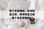 哪个生意赚钱，探寻财富之路，探寻财富之路，哪个生意更赚钱？
