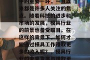 模具行业,作为制造业中的重要一环,一直以来都是许多人关注的焦点。随着科技的进步和市场的发展,模具行业的前景也备受瞩目。在这样的背景下,如何才能通过模具工作赚取更多的收入呢?,模具行业的未来发展与赚取更多收入的方法 模具行业,作为制造业中的重要一环,一直以来都是许多人关注的焦点。随着科技的进步和市场的发展,模具行业的前景也备受瞩目。在这样的背景下,如何才能通过模具工作赚取更多的收入呢?,模具行业的未来发展与赚取更多收入的方法