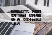 新闻信息时代，传播的变革与挑战，新闻传播新时代，变革中的挑战与机遇