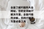 全面了解Fl插件大全网站，您的全功能IT解决方案，全面Fl插件详解，您的IT解决方案必备工具