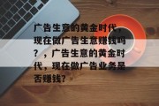 广告生意的黄金时代，现在做广告生意赚钱吗？，广告生意的黄金时代，现在做广告业务是否赚钱？