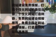 网站建设免费模板，打造个性化网站的最佳选择，个性化网站打造利器，免费网站建设模板推荐，免费个性化网站建设模板，打造独特网站利器推荐