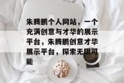 朱腾鹏个人网站，一个充满创意与才华的展示平台，朱腾鹏创意才华展示平台，探索无限可能