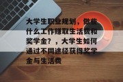 大学生职业规划，做些什么工作赚取生活费和奖学金？，大学生如何通过不同途径获得奖学金与生活费