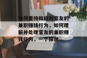 如何看待和应对室友的兼职赚钱行为,如何理解并处理室友的兼职赚钱行为,一个探讨