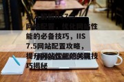 深入解析IIS7.5网站配置，优化网站性能的必备技巧，IIS7.5网站配置攻略，提升网站性能的关键技巧揭秘