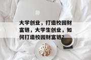 大学创业,打造校园财富链,大学生创业,如何打造校园财富链?