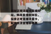 揭秘正规流量卡直播网站，畅享直播新体验，探索正规直播流量卡，解锁高清直播新境界