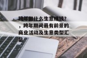 跨年做什么生意赚钱?,跨年期间最有前景的商业活动及生意类型汇总