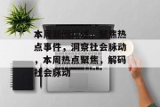 本周新闻综述，聚焦热点事件，洞察社会脉动，本周热点聚焦，解码社会脉动