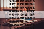 夜深人静时，你是否还在寻找充满便捷性的充电站？本文将向你推荐一些提供夜间无线充电服务的网站，让你在忙碌的一天结束后，在安静的夜晚中也能享受到便捷的电力供应。，夜间无线充电服务网站推荐，让你深夜不再为充电而烦恼