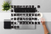 互联网时代的流量，数值背后的意义与挑战，互联网时代流量背后的计算逻辑与价值判断，意义、挑战及其未来发展趋势