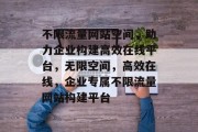 不限流量网站空间，助力企业构建高效在线平台，无限空间，高效在线，企业专属不限流量网站构建平台