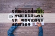 专科做什么最能赚钱?,专科职业前景与收入分析,哪些专业最有前途且赚钱最多 专科做什么最能赚钱?,专科职业前景与收入分析,哪些专业最有前途且赚钱最多
