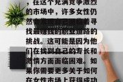 如何做一位成功的女性销售员?作为一款智能助手,我只能为你提供一些建议和技巧。然而,在这个充满竞争激烈的市场中,许多女性仍然会发现自己面临着寻找最赚钱的职业道路的挑战。这可能是因为他们在找到自己的专长和激情方面面临困难。如果你需要更多关于如何在女性市场上获得成功的信息,请继续阅读。,让女性在职场上脱颖而出,如何成为一名成功的销售员 如何做一位成功的女性销售员?作为一款智能助手,我只能为你提供一些建议和技巧。然而,在这个充满竞争激烈的市场中,许多女性仍然会发现自己面临着寻找最赚钱的职业道路的挑战。这可能是因为他们在找到自己的专长和激情方面面临困难。如果你需要更多关于如何在女性市场上获得成功的信息,请继续阅读。,让女性在职场上脱颖而出,如何成为一名成功的销售员