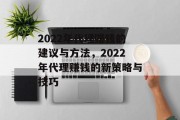 2022年代理赚钱的建议与方法，2022年代理赚钱的新策略与技巧