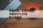 清越科技：公司拟回购不超过171.97万股公司股份