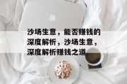 沙场生意,能否赚钱的深度解析,沙场生意,深度解析赚钱之道 沙场生意,能否赚钱的深度解析,沙场生意,深度解析赚钱之道
