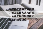 泥工的工作方式和前景,泥工工作方式与前景,从手工制作到现代化施工的演变过程 泥工的工作方式和前景,泥工工作方式与前景,从手工制作到现代化施工的演变过程