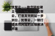 优帮云——助您轻松建立一个高效网站，优帮云，打造高效网站一步到位，优帮云，一键打造高效网站的云端解决方案
