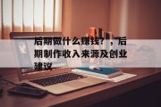 后期做什么赚钱？，后期制作收入来源及创业建议