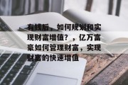 有钱后，如何规划和实现财富增值？，亿万富豪如何管理财富，实现财富的快速增值