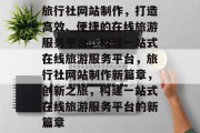 旅行社网站制作，打造高效、便捷的在线旅游服务平台，构建一站式在线旅游服务平台，旅行社网站制作新篇章，创新之旅，构建一站式在线旅游服务平台的新篇章