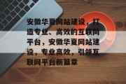 安徽华夏网站建设，打造专业、高效的互联网平台，安徽华夏网站建设，专业高效，引领互联网平台新篇章