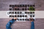 国外网站服务器布局揭秘，技术、安全与效率的完美结合，揭秘国外网站服务器布局，技术、安全与效率的和谐融合