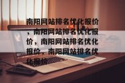 南阳网站排名优化报价，南阳网站排名优化报价，南阳网站排名优化报价，南阳网站排名优化报价