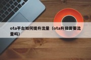 ota平台如何提升流量（ota升级需要流量吗）
