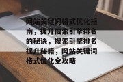 网站关键词格式优化指南，提升搜索引擎排名的秘诀，搜索引擎排名提升秘籍，网站关键词格式优化全攻略