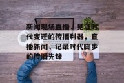 新闻现场直播，见证时代变迁的传播利器，直播新闻，记录时代脚步的传播先锋