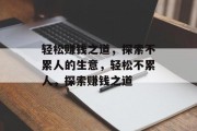 轻松赚钱之道,探索不累人的生意,轻松不累人,探索赚钱之道 轻松赚钱之道,探索不累人的生意,轻松不累人,探索赚钱之道