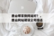 唐山哪家做网站好？，唐山网站建设公司排名