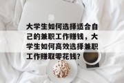 大学生如何选择适合自己的兼职工作赚钱，大学生如何高效选择兼职工作赚取零花钱？