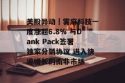 美股异动｜雾麻科技一度涨超6.8% 与Dank Pack签署独家分销协议 进入快速增长的南非市场