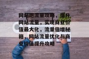 网站跑流量攻略，提升网站流量，实现商业价值最大化，流量倍增秘籍，网站流量优化与商业价值提升攻略