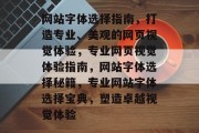 网站字体选择指南，打造专业、美观的网页视觉体验，专业网页视觉体验指南，网站字体选择秘籍，专业网站字体选择宝典，塑造卓越视觉体验
