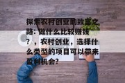 探索农村创业的致富之路: 做什么比较赚钱？，农村创业，选择什么类型的项目可以带来盈利机会?