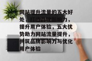 网站提升流量的五大好处，打造品牌影响力，提升用户体验，五大优势助力网站流量提升，共筑品牌影响力与优化用户体验
