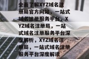 全面了解XYZ域名注册局官方网站，一站式域名注册服务平台，XYZ域名注册局，一站式域名注册服务平台深度解析，XYZ域名注册局，一站式域名注册服务平台深度解读