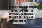 如何提升网站流量速度，全方位攻略助你打造高效网站，高效网站流量加速攻略，全方位提升网站速度秘籍