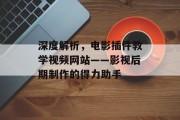 深度解析，电影插件教学视频网站——影视后期制作的得力助手